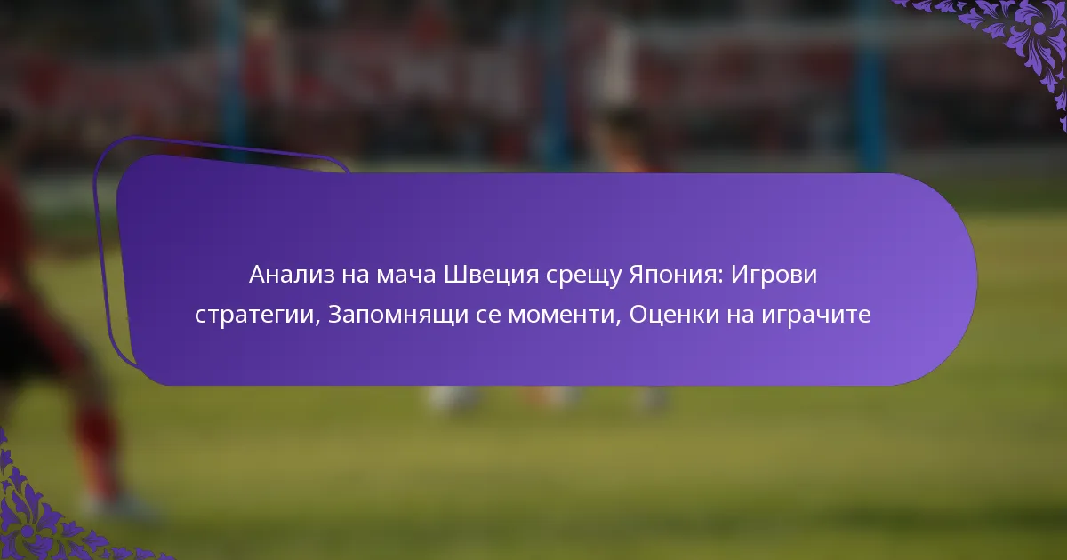 featured-image-analiz-na-macha-shvetsiia-sreshchu-iaponiia-igrovi-strategii-zapomniashchi-se-momenti-otsenki-na-igrachite