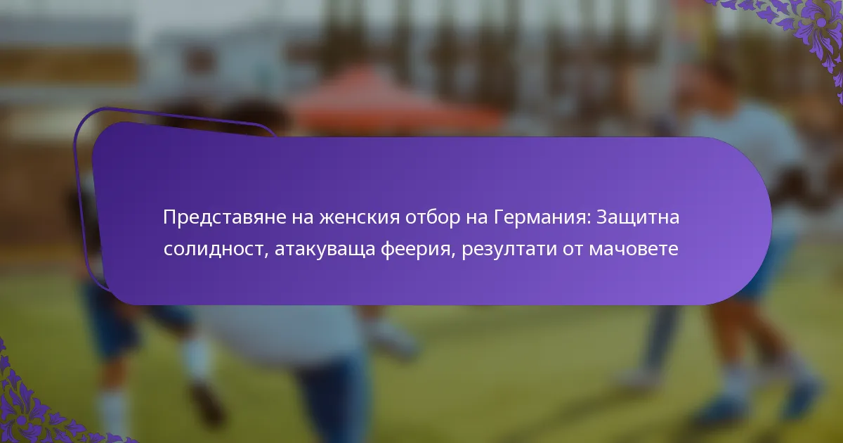 featured-image-predstaviane-na-zhenskiia-otbor-na-germaniia-zashchitna-solidnost-atakuvashcha-feeriia-rezultati-ot-machovete