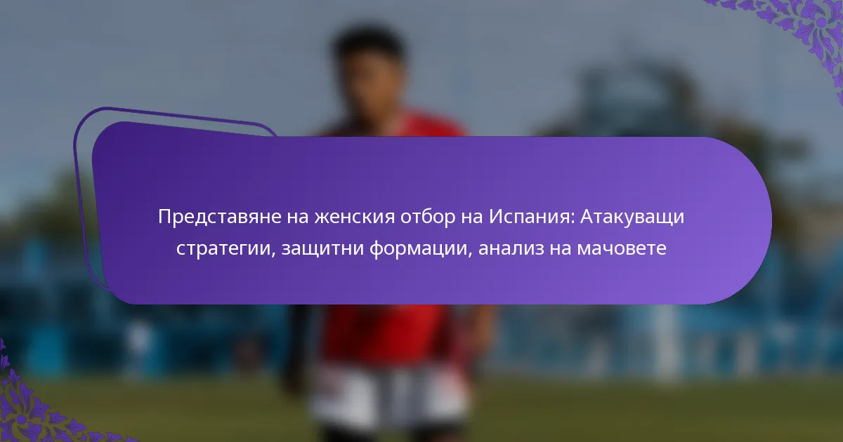 featured-image-predstaviane-na-zhenskiia-otbor-na-ispaniia-atakuvashchi-strategii-zashchitni-formatsii-analiz-na-machovete