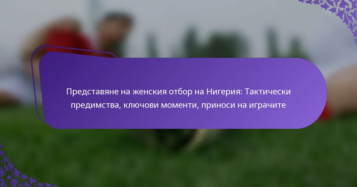 featured-image-predstaviane-na-zhenskiia-otbor-na-nigeriia-takticheski-predimstva-kliuchovi-momenti-prinosi-na-igrachite
