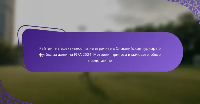 featured-image-reiting-na-efektivnostta-na-igrachite-v-olimpiiskiia-turnir-po-futbol-za-zheni-na-fifa-224-metriki-prinosi-v-machovete-obshcho-predstav