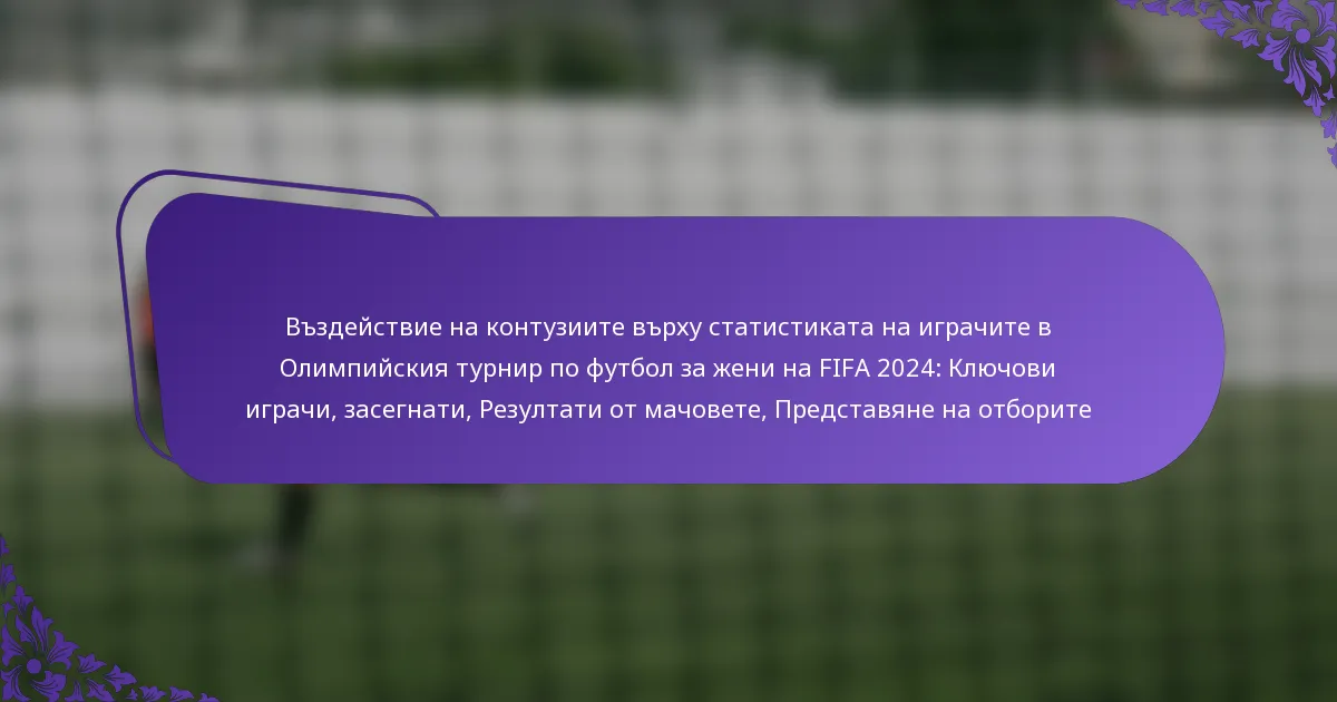 featured-image-vzdeistvie-na-kontuziite-vrkhu-statistikata-na-igrachite-v-olimpiiskiia-turnir-po-futbol-za-zheni-na-fifa-224-kliuchovi-igrachi-zasegna