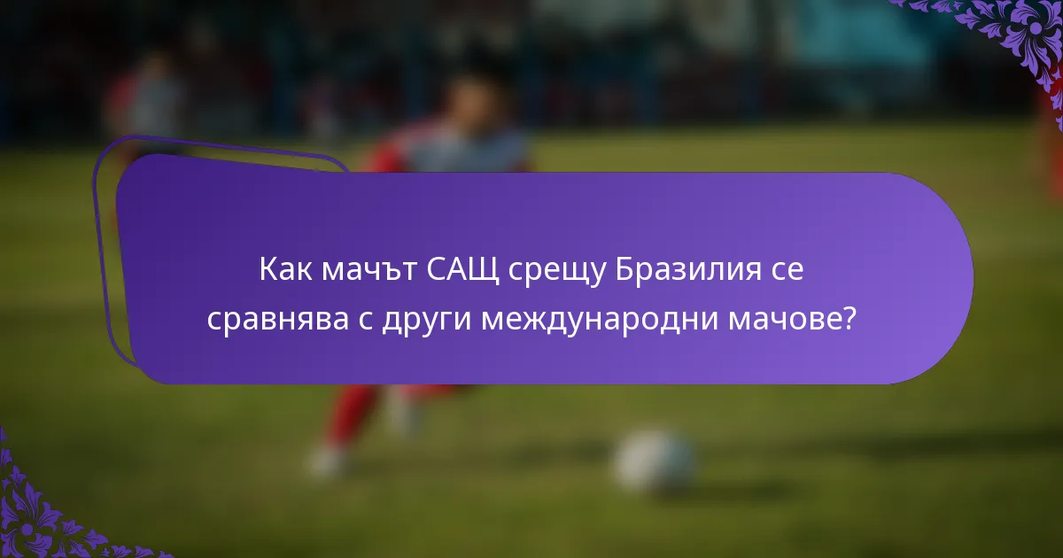 Как мачът САЩ срещу Бразилия се сравнява с други международни мачове?