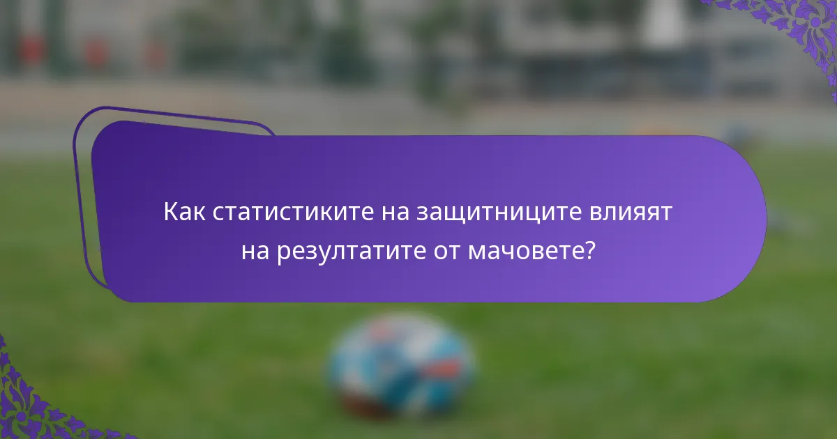 Как статистиките на защитниците влияят на резултатите от мачовете?