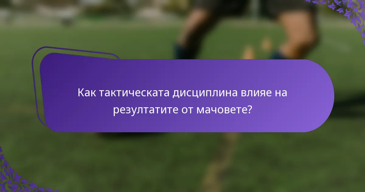 Как тактическата дисциплина влияе на резултатите от мачовете?