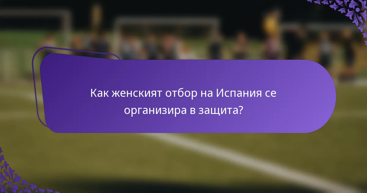 Как женският отбор на Испания се организира в защита?