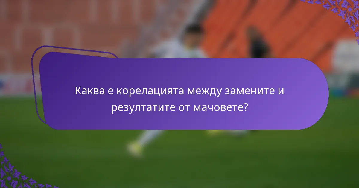 Каква е корелацията между замените и резултатите от мачовете?