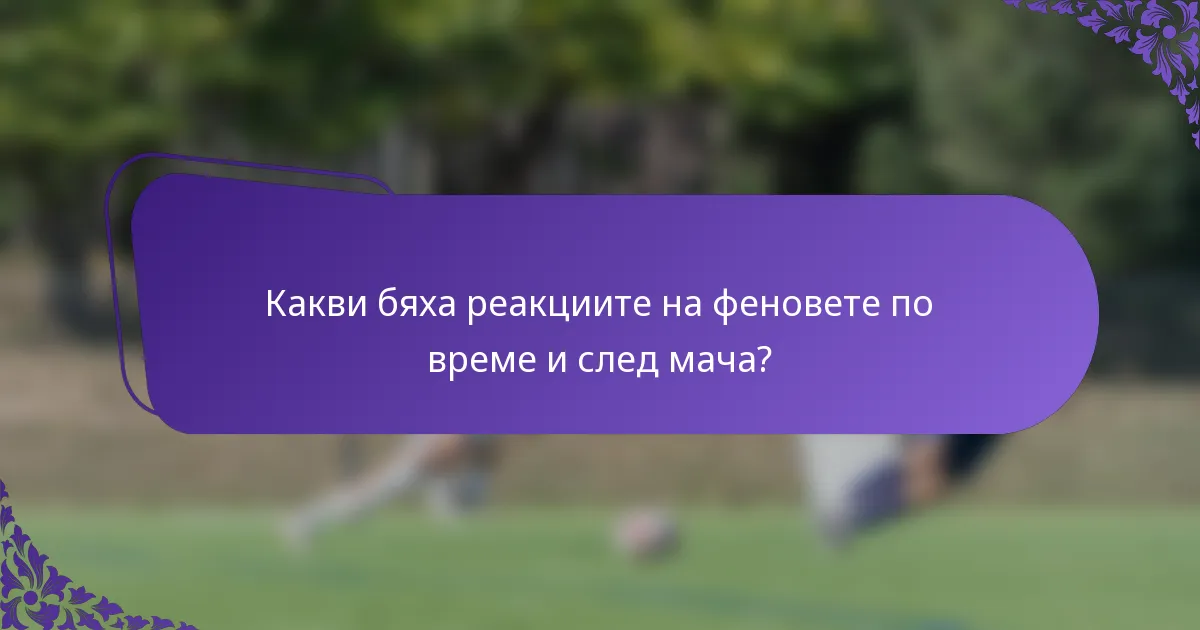 Какви бяха реакциите на феновете по време и след мача?