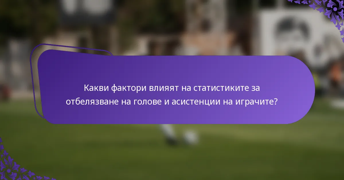 Какви фактори влияят на статистиките за отбелязване на голове и асистенции на играчите?