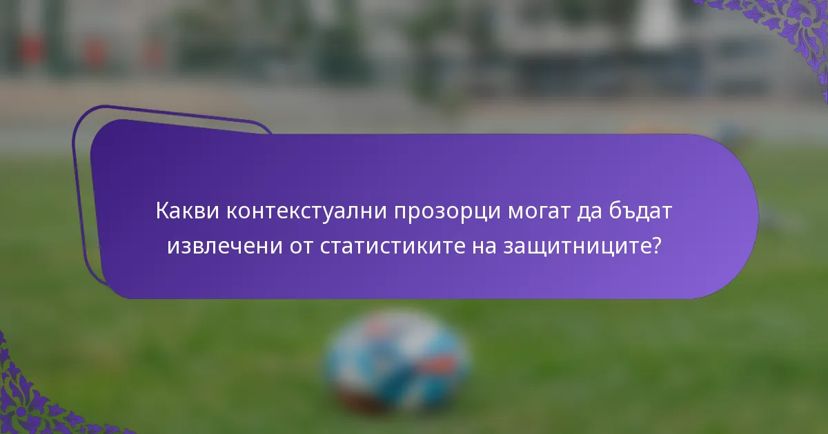 Какви контекстуални прозорци могат да бъдат извлечени от статистиките на защитниците?