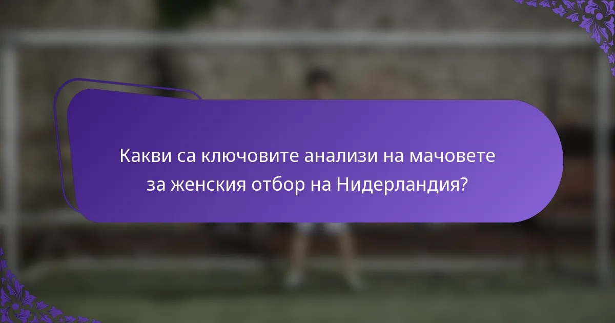 Какви са ключовите анализи на мачовете за женския отбор на Нидерландия?