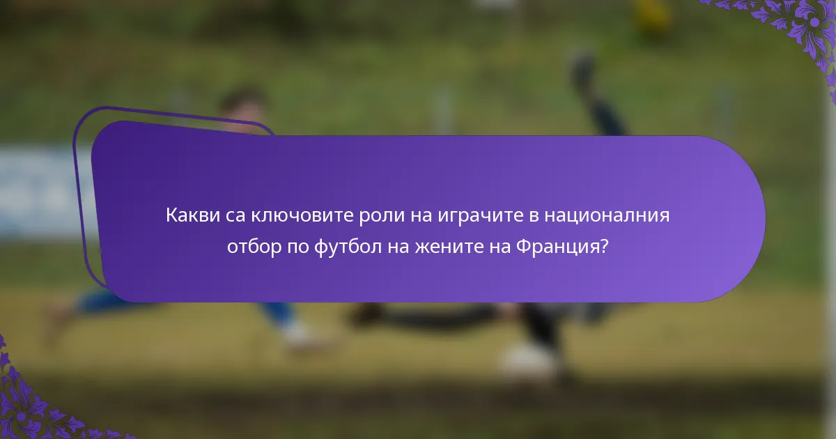Какви са ключовите роли на играчите в националния отбор по футбол на жените на Франция?