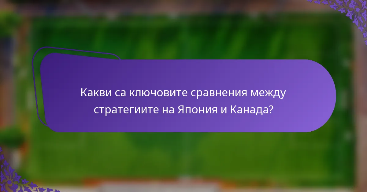 Какви са ключовите сравнения между стратегиите на Япония и Канада?
