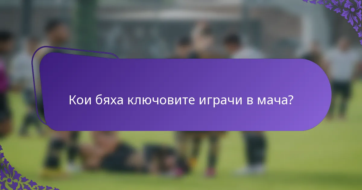 Кои бяха ключовите играчи в мача?