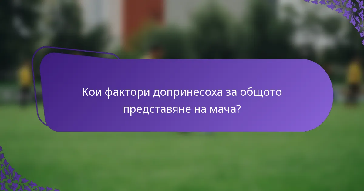 Кои фактори допринесоха за общото представяне на мача?