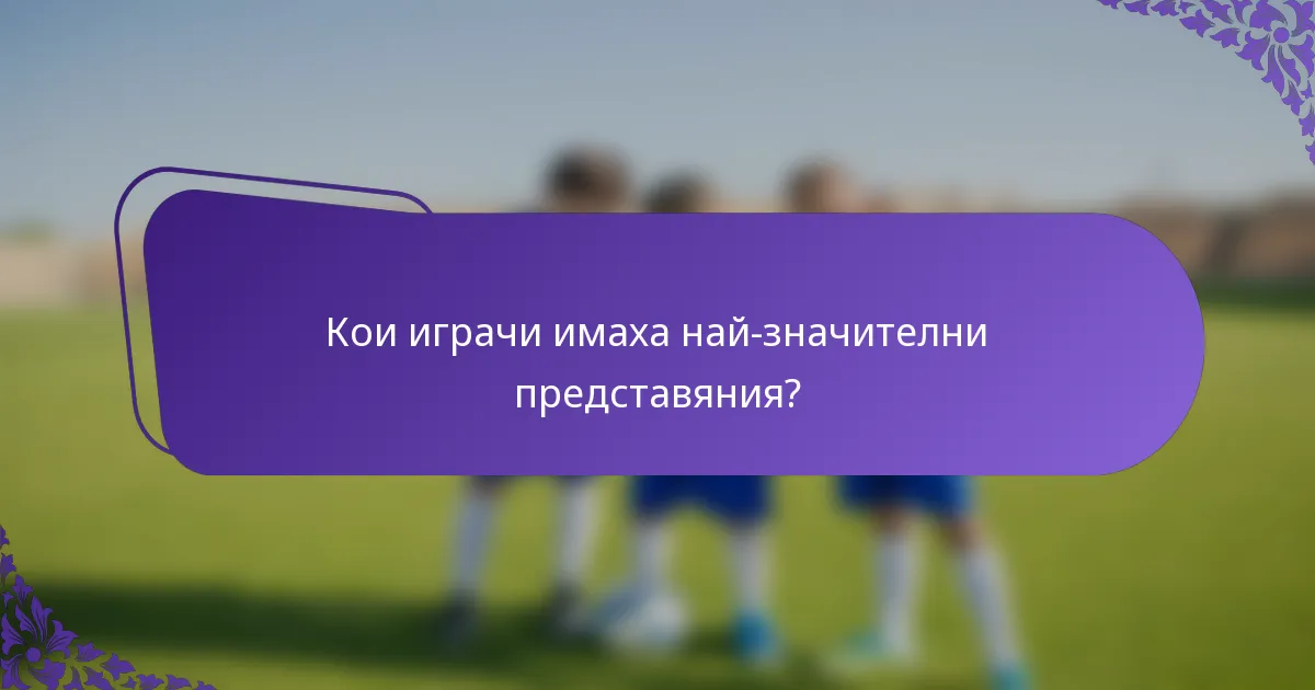 Кои играчи имаха най-значителни представяния?
