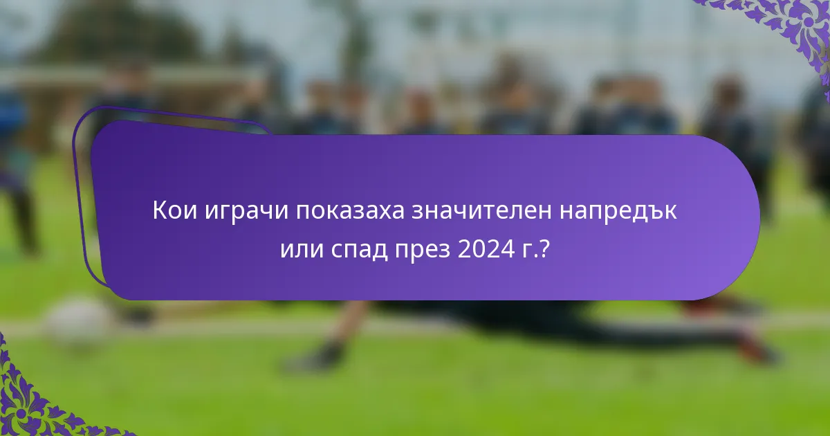 Кои играчи показаха значителен напредък или спад през 2024 г.?