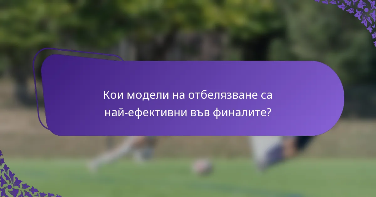 Кои модели на отбелязване са най-ефективни във финалите?